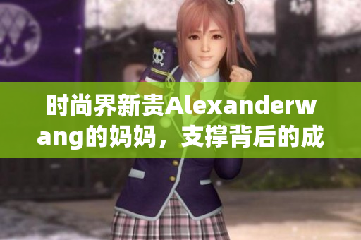 时尚界新贵Alexanderwang的妈妈，支撑背后的成功故事