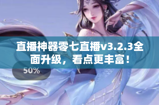 直播神器零七直播v3.2.3全面升级，看点更丰富！