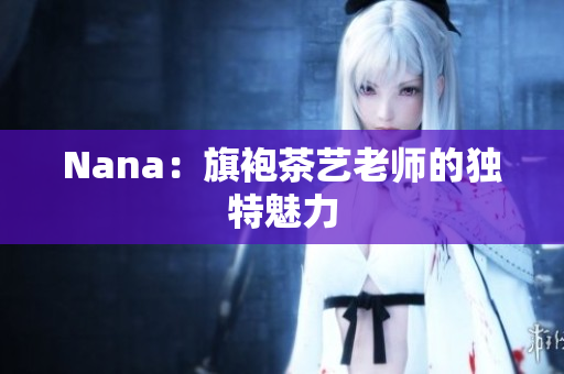 Nana：旗袍茶艺老师的独特魅力