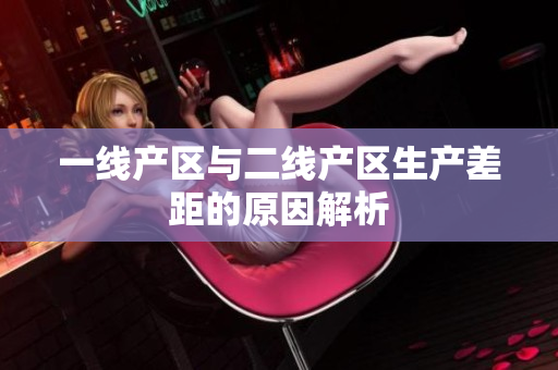 一线产区与二线产区生产差距的原因解析