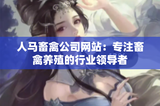 人马畜禽公司网站：专注畜禽养殖的行业领导者