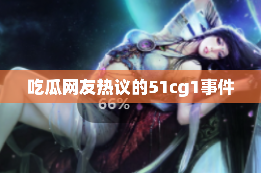 吃瓜网友热议的51cg1事件