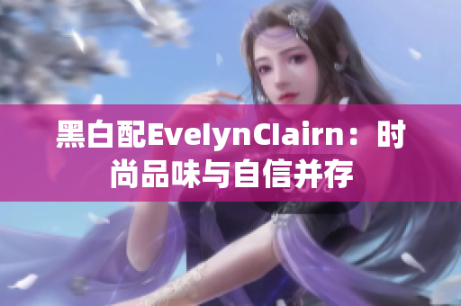 黑白配EveIynCIairn：时尚品味与自信并存