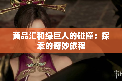 黄品汇和绿巨人的碰撞：探索的奇妙旅程