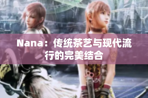 Nana：传统茶艺与现代流行的完美结合