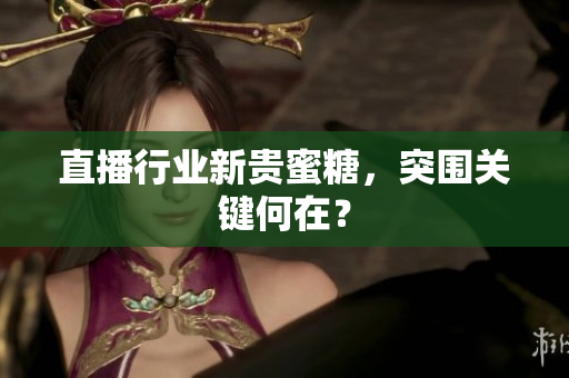 直播行业新贵蜜糖，突围关键何在？