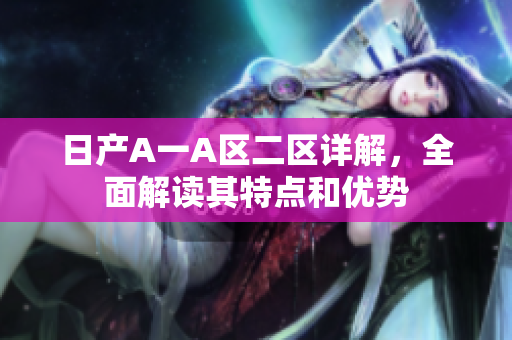 日产A一A区二区详解，全面解读其特点和优势