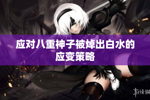 应对八重神子被焯出白水的应变策略