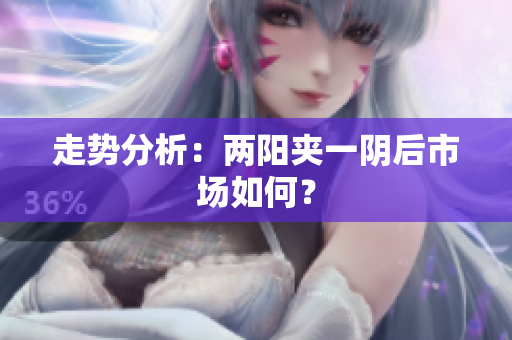走势分析：两阳夹一阴后市场如何？