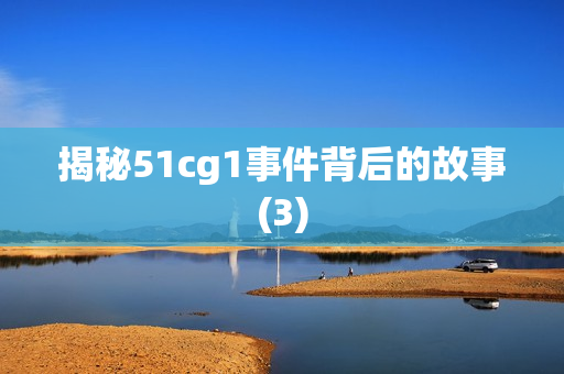 揭秘51cg1事件背后的故事(3)