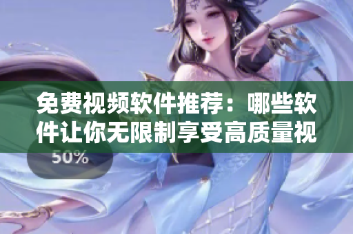 免费视频软件推荐：哪些软件让你无限制享受高质量视频？