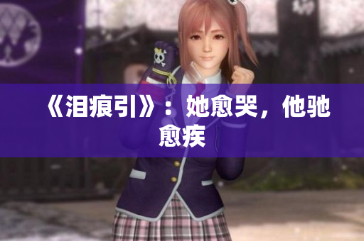 《泪痕引》：她愈哭，他驰愈疾