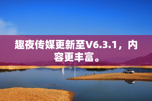 趣夜传媒更新至V6.3.1，内容更丰富。