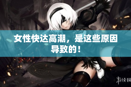 女性快达高潮，是这些原因导致的！