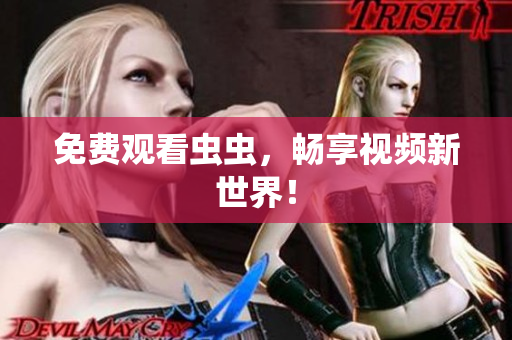 免费观看虫虫，畅享视频新世界！