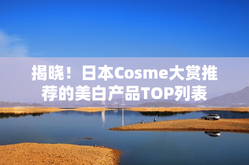 揭晓！日本Cosme大赏推荐的美白产品TOP列表