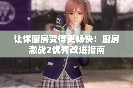 让你厨房变得更畅快！厨房激战2优秀改进指南