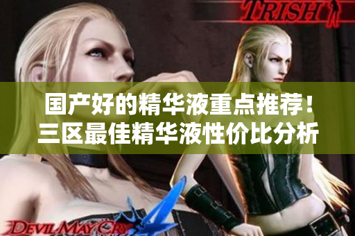 国产好的精华液重点推荐！三区最佳精华液性价比分析