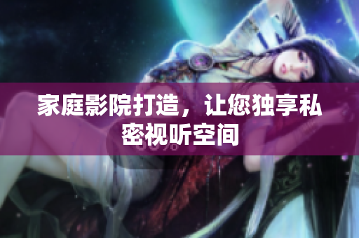 家庭影院打造，让您独享私密视听空间