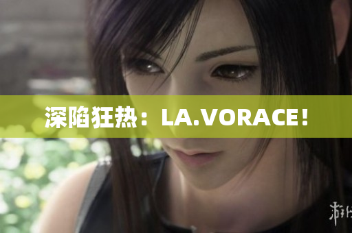 深陷狂热：LA.VORACE！