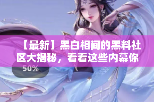 【最新】黑白相间的黑料社区大揭秘，看看这些内幕你知道吗！