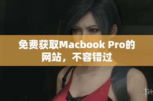 免费获取Macbook Pro的网站，不容错过