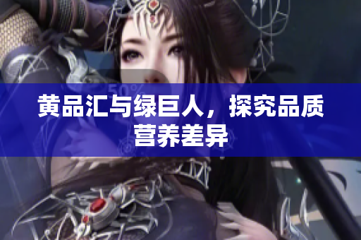 黄品汇与绿巨人，探究品质营养差异