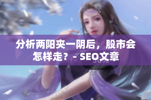 分析两阳夹一阴后，股市会怎样走？- SEO文章