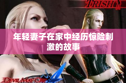 年轻妻子在家中经历惊险刺激的故事