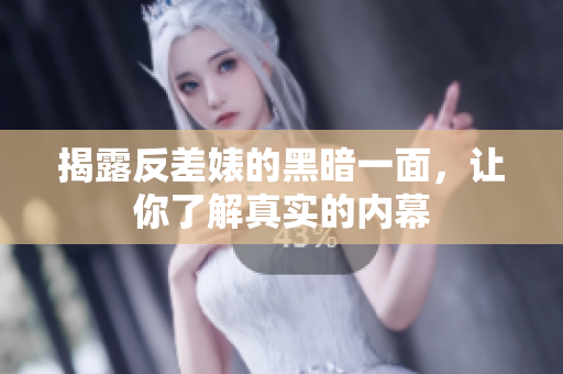 揭露反差婊的黑暗一面，让你了解真实的内幕