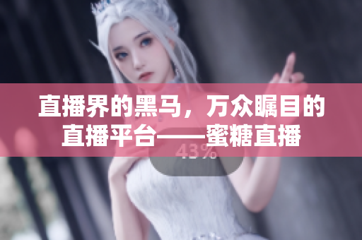 直播界的黑马，万众瞩目的直播平台——蜜糖直播