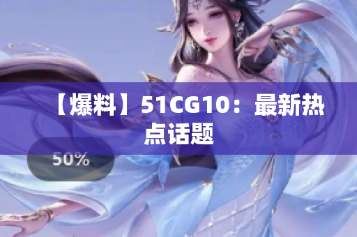 【爆料】51CG10：最新热点话题