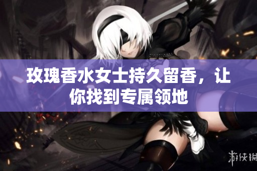 玫瑰香水女士持久留香，让你找到专属领地