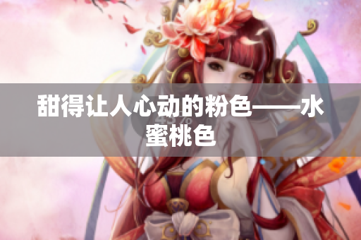 甜得让人心动的粉色——水蜜桃色
