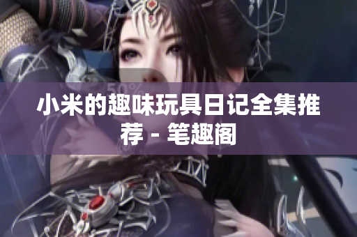 小米的趣味玩具日记全集推荐 - 笔趣阁