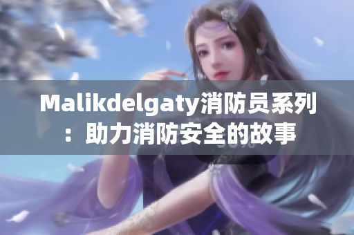 Malikdelgaty消防员系列：助力消防安全的故事