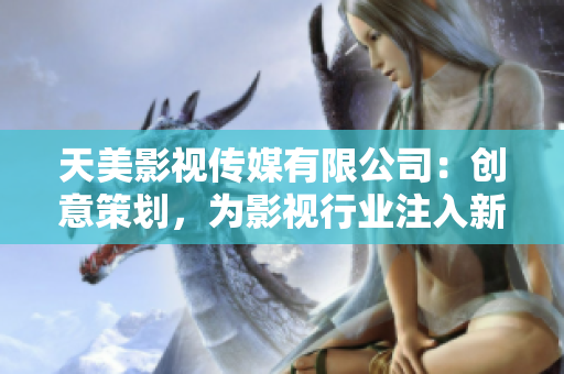 天美影视传媒有限公司：创意策划，为影视行业注入新动力
