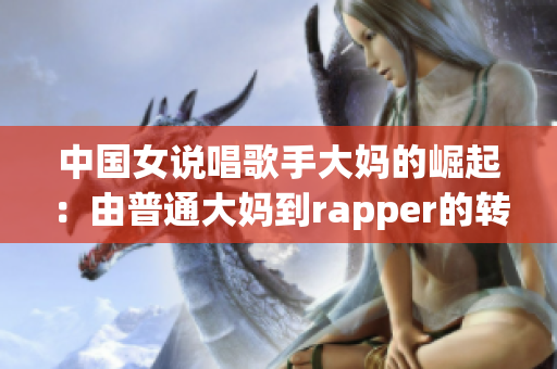 中国女说唱歌手大妈的崛起：由普通大妈到rapper的转变