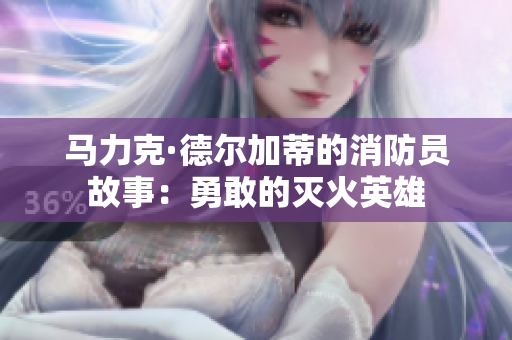 马力克·德尔加蒂的消防员故事：勇敢的灭火英雄