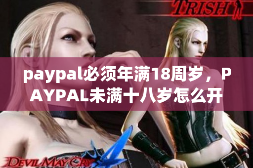 paypal必须年满18周岁，PAYPAL未满十八岁怎么开，TOUGHTESTED硬汉系列199