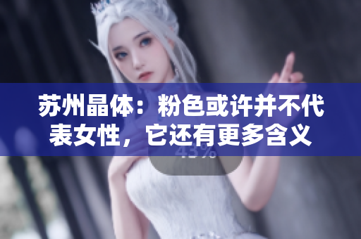 苏州晶体：粉色或许并不代表女性，它还有更多含义