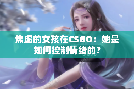 焦虑的女孩在CSGO：她是如何控制情绪的？
