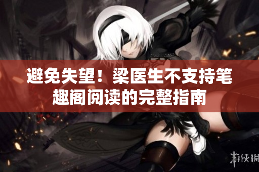 避免失望！梁医生不支持笔趣阁阅读的完整指南