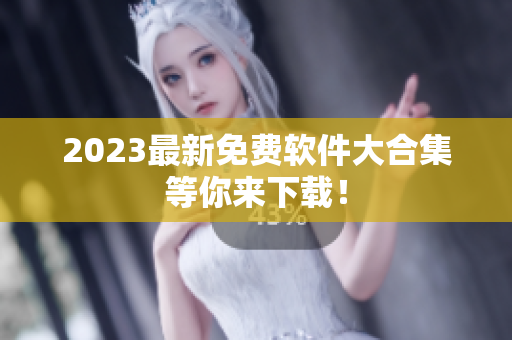 2023最新免费软件大合集等你来下载！