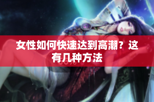 女性如何快速达到高潮？这有几种方法