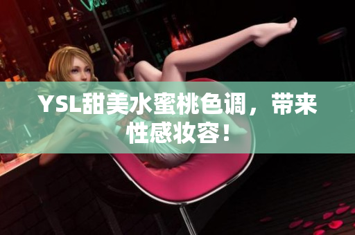 YSL甜美水蜜桃色调，带来性感妆容！