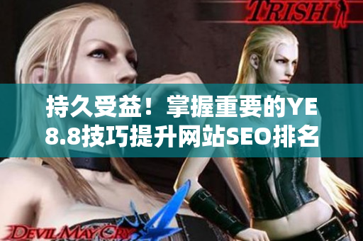 持久受益！掌握重要的YE8.8技巧提升网站SEO排名