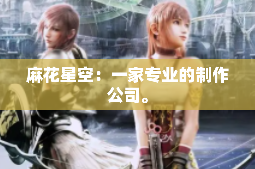 麻花星空：一家专业的制作公司。