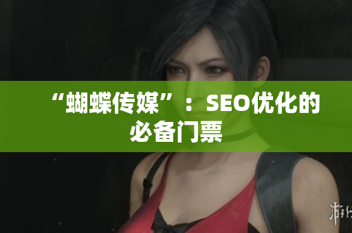“蝴蝶传媒”：SEO优化的必备门票