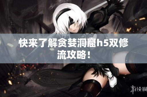 快来了解贪婪洞窟h5双修流攻略！